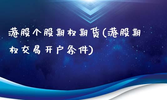 港股个股期权期货(港股期权交易开户条件)_https://gjqh.wpmee.com_期货百科_第1张