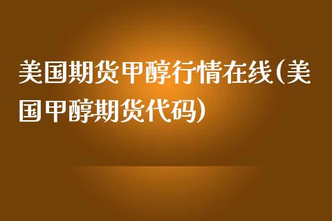 美国期货甲醇行情在线(美国甲醇期货代码)_https://gjqh.wpmee.com_国际期货_第1张