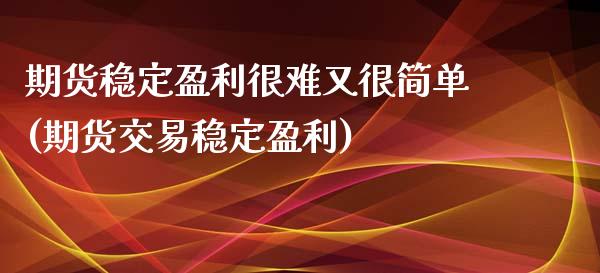 期货稳定盈利很难又很简单(期货交易稳定盈利)_https://gjqh.wpmee.com_国际期货_第1张