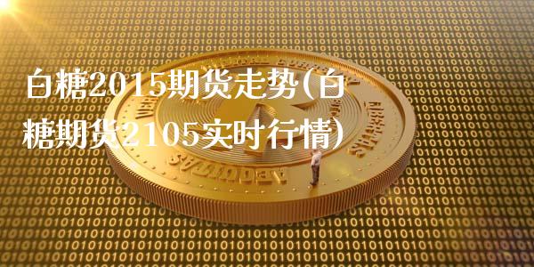 白糖2015期货走势(白糖期货2105实时行情)_https://gjqh.wpmee.com_期货百科_第1张