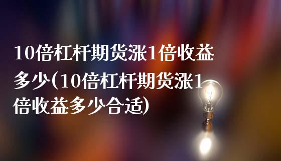 10倍杠杆期货涨1倍收益多少(10倍杠杆期货涨1倍收益多少合适)_https://gjqh.wpmee.com_国际期货_第1张