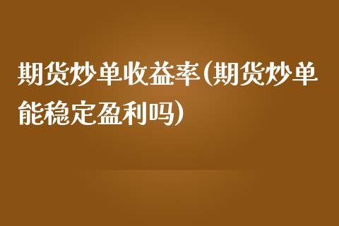 期货炒单收益率(期货炒单能稳定盈利吗)_https://gjqh.wpmee.com_期货百科_第1张