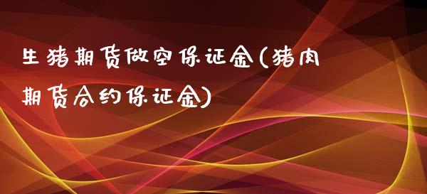 生猪期货做空保证金(猪肉期货合约保证金)_https://gjqh.wpmee.com_期货百科_第1张