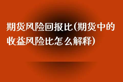 期货风险回报比(期货中的收益风险比怎么解释)_https://gjqh.wpmee.com_期货平台_第1张