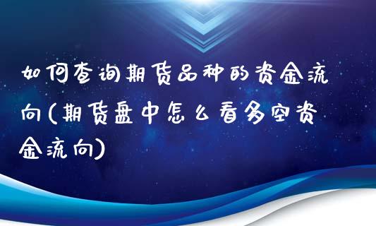 如何查询期货品种的资金流向(期货盘中怎么看多空资金流向)_https://gjqh.wpmee.com_期货新闻_第1张