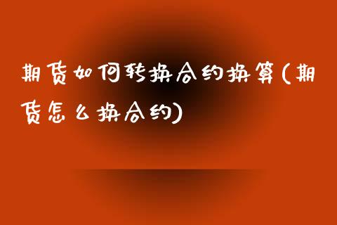 期货如何转换合约换算(期货怎么换合约)_https://gjqh.wpmee.com_国际期货_第1张