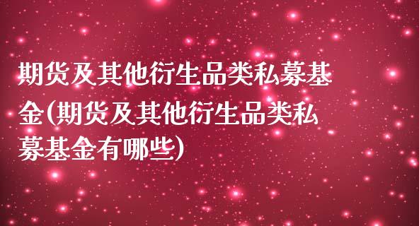 期货及其他衍生品类私募基金(期货及其他衍生品类私募基金有哪些)_https://gjqh.wpmee.com_期货开户_第1张