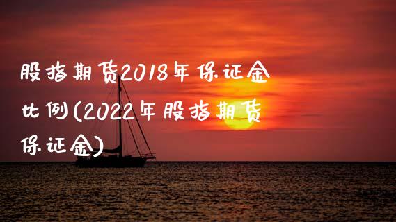 股指期货2018年保证金比例(2022年股指期货保证金)_https://gjqh.wpmee.com_国际期货_第1张