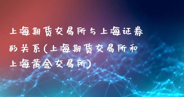 上海期货交易所与上海证券的关系(上海期货交易所和上海黄金交易所)_https://gjqh.wpmee.com_期货百科_第1张