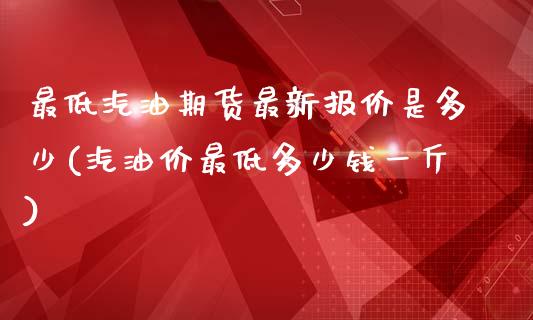 最低汽油期货最新报价是多少(汽油价最低多少钱一斤)_https://gjqh.wpmee.com_期货新闻_第1张