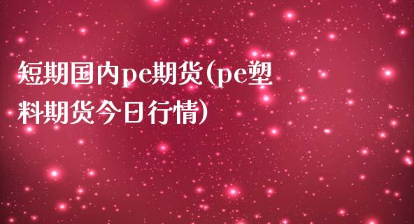 短期国内pe期货(pe塑料期货今日行情)_https://gjqh.wpmee.com_期货百科_第1张