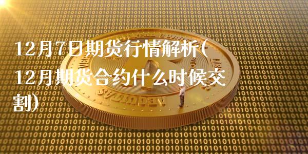 12月7日期货行情解析(12月期货合约什么时候交割)_https://gjqh.wpmee.com_期货百科_第1张