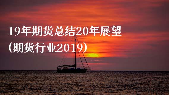 19年期货总结20年展望(期货行业2019)_https://gjqh.wpmee.com_期货开户_第1张