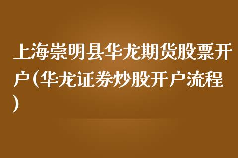 上海崇明县华龙期货股票开户(华龙证券炒股开户流程)_https://gjqh.wpmee.com_期货平台_第1张