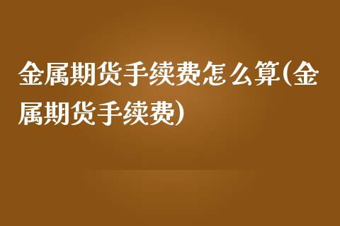 金属期货手续费怎么算(金属期货手续费)_https://gjqh.wpmee.com_期货百科_第1张