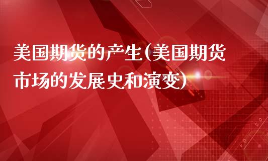 美国期货的产生(美国期货市场的发展史和演变)_https://gjqh.wpmee.com_国际期货_第1张