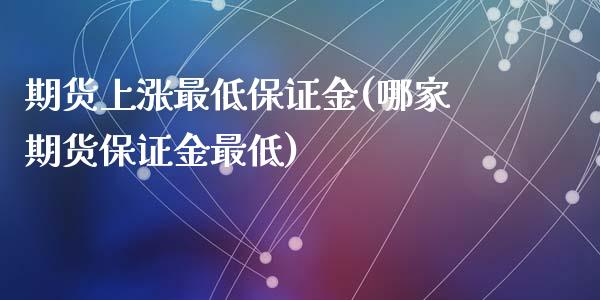 期货上涨最低保证金(哪家期货保证金最低)_https://gjqh.wpmee.com_期货新闻_第1张