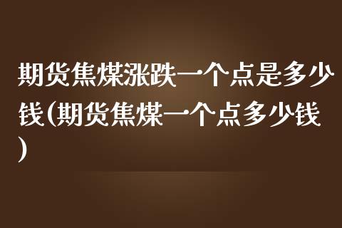 期货焦煤涨跌一个点是多少钱(期货焦煤一个点多少钱)_https://gjqh.wpmee.com_期货百科_第1张