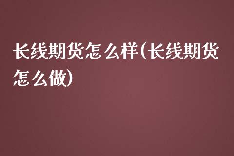 长线期货怎么样(长线期货怎么做)_https://gjqh.wpmee.com_期货百科_第1张