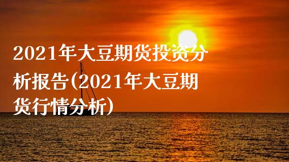 2021年大豆期货投资分析报告(2021年大豆期货行情分析)_https://gjqh.wpmee.com_期货新闻_第1张