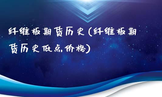 纤维板期货历史(纤维板期货历史低点价格)_https://gjqh.wpmee.com_期货开户_第1张