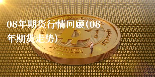 08年期货行情回顾(08年期货走势)_https://gjqh.wpmee.com_期货新闻_第1张