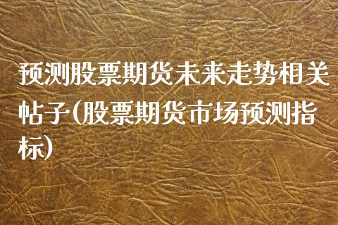 预测股票期货未来走势相关帖子(股票期货市场预测指标)_https://gjqh.wpmee.com_期货新闻_第1张