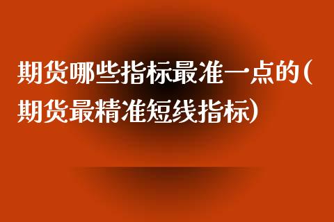 期货哪些指标最准一点的(期货最精准短线指标)_https://gjqh.wpmee.com_国际期货_第1张