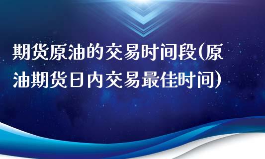 期货原油的交易时间段(原油期货日内交易最佳时间)_https://gjqh.wpmee.com_国际期货_第1张