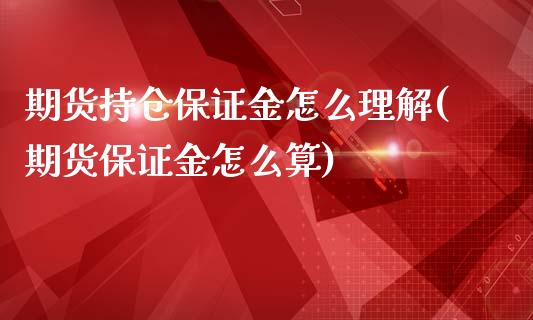 期货持仓保证金怎么理解(期货保证金怎么算)_https://gjqh.wpmee.com_期货平台_第1张