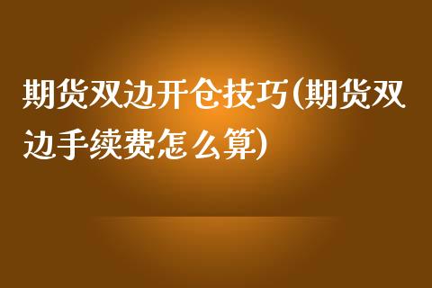 期货双边开仓技巧(期货双边手续费怎么算)_https://gjqh.wpmee.com_期货开户_第1张