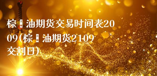 棕榈油期货交易时间表2009(棕榈油期货2109交割日)_https://gjqh.wpmee.com_期货百科_第1张