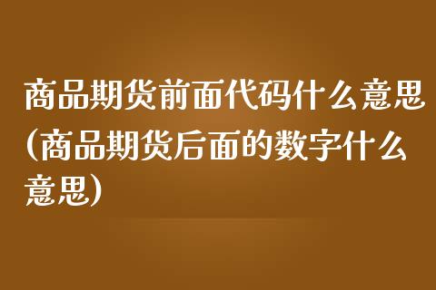 商品期货前面代码什么意思(商品期货后面的数字什么意思)_https://gjqh.wpmee.com_期货百科_第1张