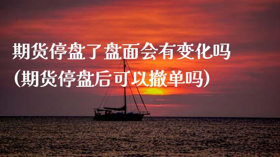 期货停盘了盘面会有变化吗(期货停盘后可以撤单吗)_https://gjqh.wpmee.com_期货百科_第1张