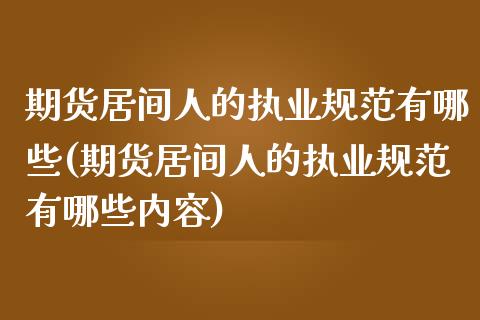 期货居间人的执业规范有哪些(期货居间人的执业规范有哪些内容)_https://gjqh.wpmee.com_期货平台_第1张