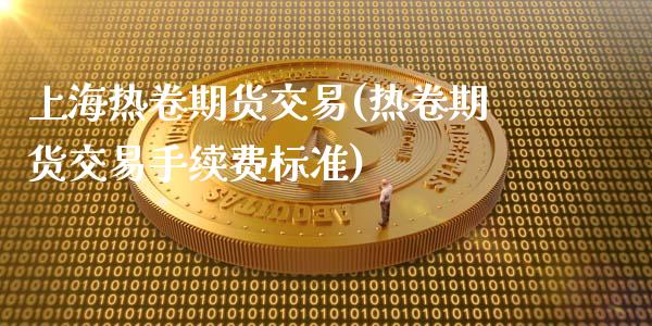 上海热卷期货交易(热卷期货交易手续费标准)_https://gjqh.wpmee.com_期货百科_第1张