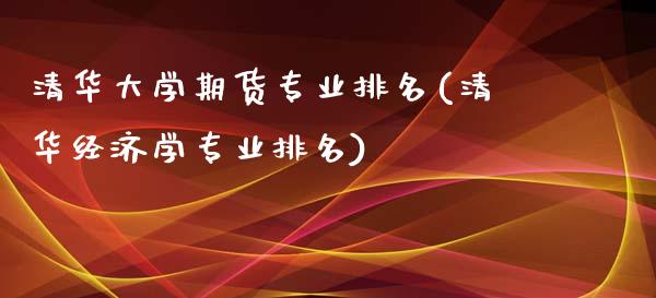 清华大学期货专业排名(清华经济学专业排名)_https://gjqh.wpmee.com_期货平台_第1张