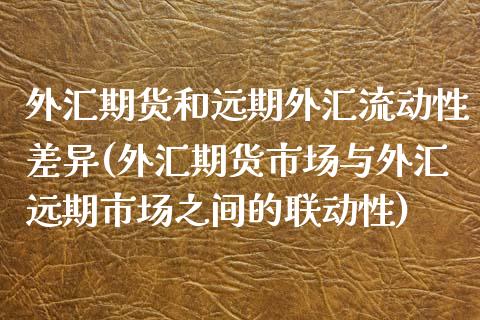 外汇期货和远期外汇流动性差异(外汇期货市场与外汇远期市场之间的联动性)_https://gjqh.wpmee.com_国际期货_第1张