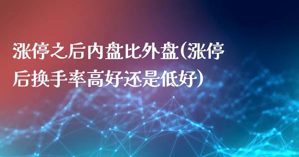 涨停之后内盘比外盘(涨停后换手率高好还是低好)_https://gjqh.wpmee.com_期货平台_第1张