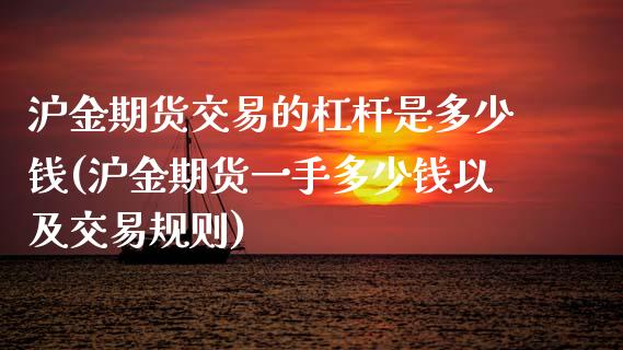 沪金期货交易的杠杆是多少钱(沪金期货一手多少钱以及交易规则)_https://gjqh.wpmee.com_期货百科_第1张