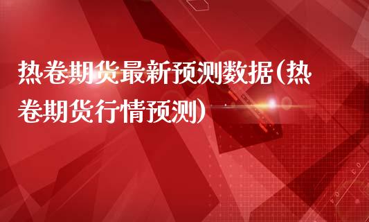 热卷期货最新预测数据(热卷期货行情预测)_https://gjqh.wpmee.com_国际期货_第1张