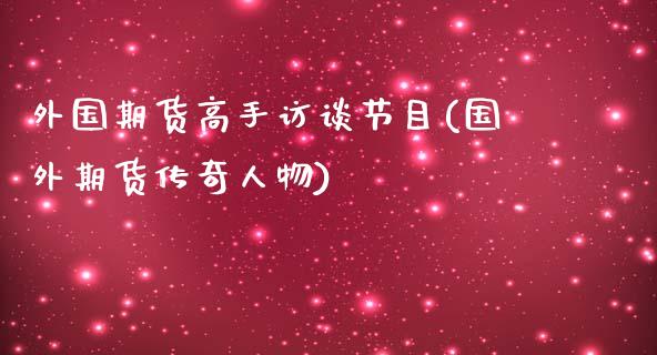 外国期货高手访谈节目(国外期货传奇人物)_https://gjqh.wpmee.com_期货百科_第1张