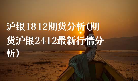 沪银1812期货分析(期货沪银2412最新行情分析)_https://gjqh.wpmee.com_期货新闻_第1张