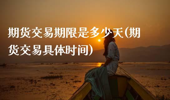 期货交易期限是多少天(期货交易具体时间)_https://gjqh.wpmee.com_期货百科_第1张