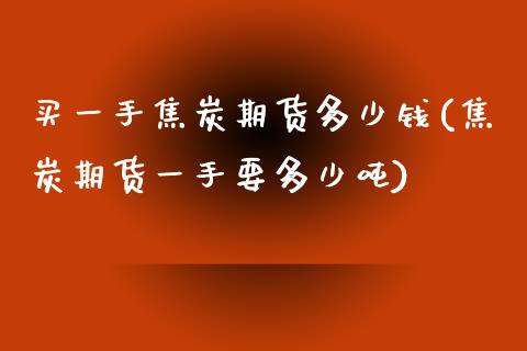 买一手焦炭期货多少钱(焦炭期货一手要多少吨)_https://gjqh.wpmee.com_期货平台_第1张