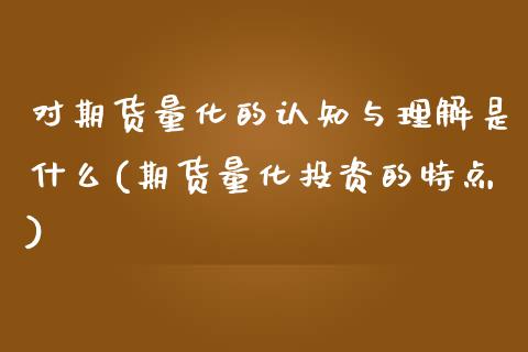 对期货量化的认知与理解是什么(期货量化投资的特点)_https://gjqh.wpmee.com_期货新闻_第1张