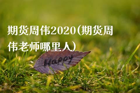 期货周伟2020(期货周伟老师哪里人)_https://gjqh.wpmee.com_国际期货_第1张