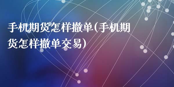 手机期货怎样撤单(手机期货怎样撤单交易)_https://gjqh.wpmee.com_期货开户_第1张