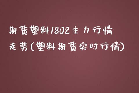 期货塑料1802主力行情走势(塑料期货实时行情)_https://gjqh.wpmee.com_期货开户_第1张