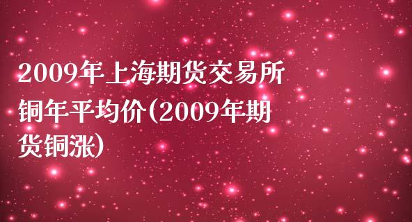 2009年上海期货交易所铜年平均价(2009年期货铜涨)_https://gjqh.wpmee.com_期货开户_第1张